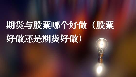 期货与股票哪个好做（股票好做还是期货好做）_https://www.xmqjcw.com_期货投资_第1张