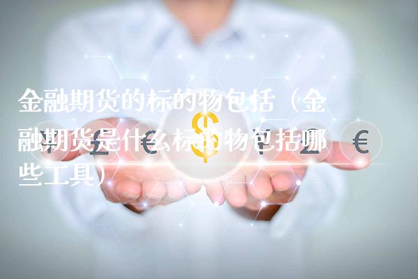 金融期货的标的物包括（金融期货是什么标的物包括哪些工具）_https://www.xmqjcw.com_期货直播室_第1张