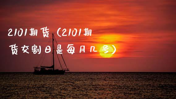 2101期货（2101期货交割日是每月几号）_https://www.xmqjcw.com_期货直播室_第1张