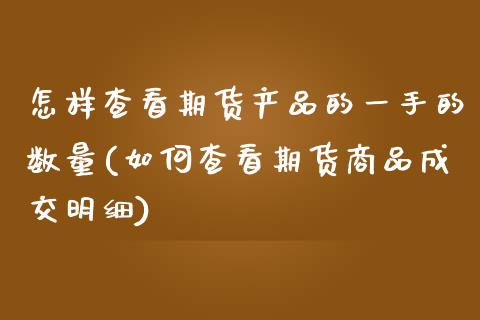 怎样查看期货产品的一手的数量(如何查看期货商品成交明细)_https://www.xmqjcw.com_股票投资_第1张