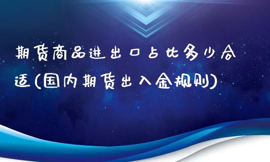 期货商品进出口占比多少合适(国内期货出入金规则)_https://www.xmqjcw.com_期货百科_第1张