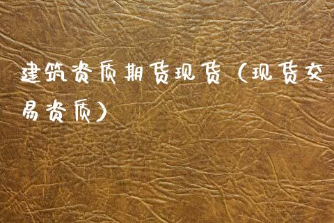 建筑资质期货现货（现货交易资质）_https://www.xmqjcw.com_期货投资_第1张