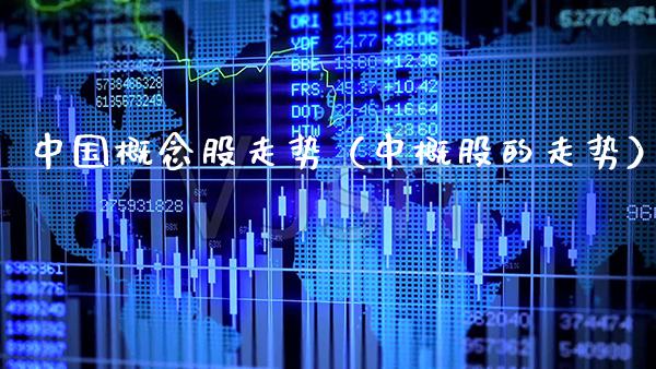 中国概念股走势（中概股的走势）_https://www.xmqjcw.com_期货投资_第1张