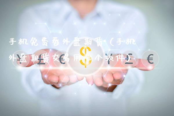 手机外盘期货（手机外盘期货交易用哪个软件）_https://www.xmqjcw.com_期货行情_第1张