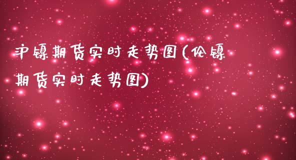 沪镍期货实时走势图(伦镍期货实时走势图)_https://www.xmqjcw.com_期货投资_第1张