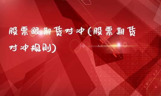 股票跟期货对冲(股票期货对冲规则)_https://www.xmqjcw.com_期货开户_第1张