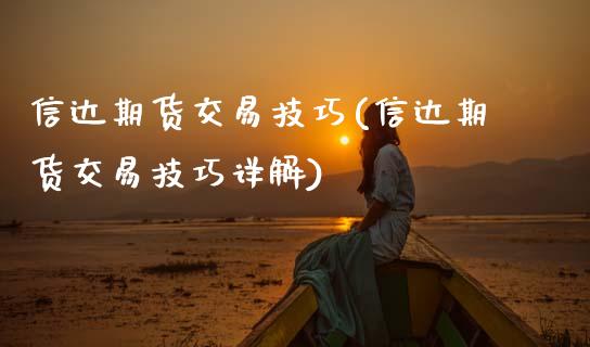 信达期货交易技巧(信达期货交易技巧详解)_https://www.xmqjcw.com_期货百科_第1张