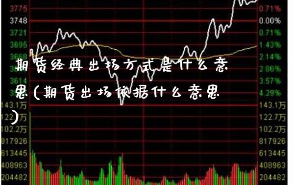 期货经典出场方式是什么意思(期货出场依据什么意思)_https://www.xmqjcw.com_期货开户_第1张