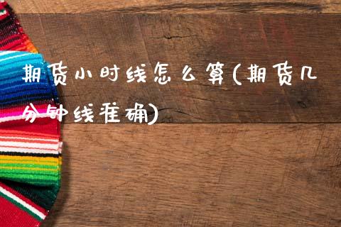 期货小时线怎么算(期货几分钟线准确)_https://www.xmqjcw.com_期货百科_第1张