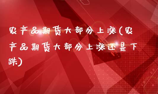 农产品期货大部分上涨(农产品期货大部分上涨还是下跌)_https://www.xmqjcw.com_期货投资_第1张