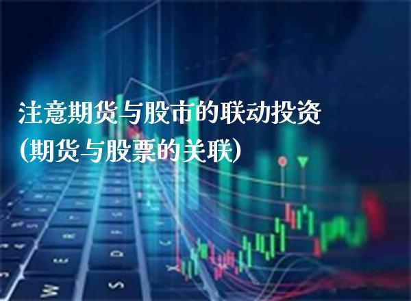 注意期货与股市的联动投资(期货与股票的关联)_https://www.xmqjcw.com_期货投资_第1张