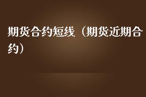 期货合约短线（期货近期合约）_https://www.xmqjcw.com_期货投资_第1张