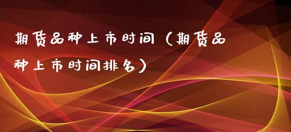期货品种上市时间（期货品种上市时间排名）_https://www.xmqjcw.com_期货行情_第1张