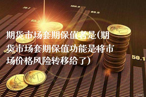 期货市场套期保值者是(期货市场套期保值功能是将市场价格风险转移给了)_https://www.xmqjcw.com_股票投资_第1张