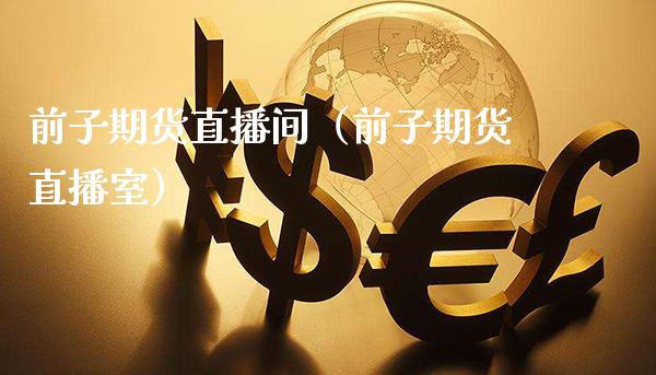 前子期货直播间（前子期货直播室）_https://www.xmqjcw.com_期货投资_第1张
