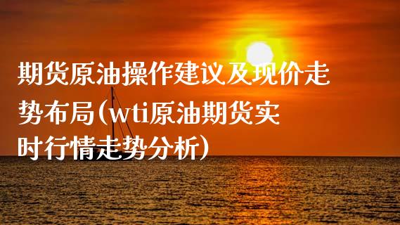 期货原油操作建议及现价走势布局(wti原油期货实时行情走势分析)_https://www.xmqjcw.com_期货直播室_第1张
