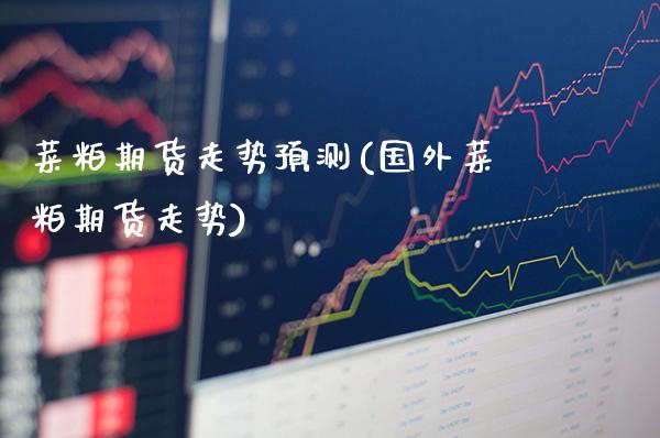 菜粕期货走势预测(国外菜粕期货走势)_https://www.xmqjcw.com_股票投资_第1张