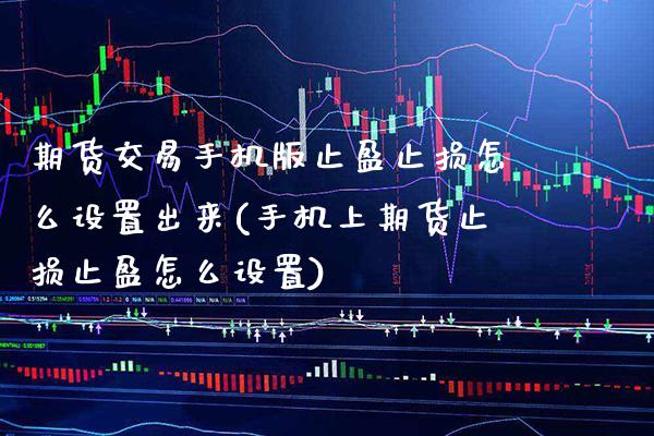 期货交易手机版止盈止损怎么设置出来(手机上期货止损止盈怎么设置)_https://www.xmqjcw.com_股票投资_第1张