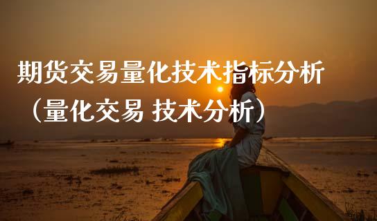 期货交易量化技术指标分析（量化交易 技术分析）_https://www.xmqjcw.com_期货行情_第1张