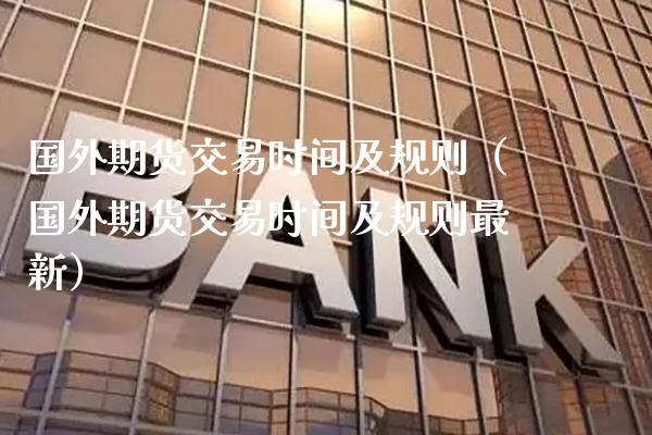 国外期货交易时间及规则（国外期货交易时间及规则最新）_https://www.xmqjcw.com_期货直播室_第1张