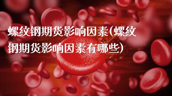 螺纹钢期货影响因素(螺纹钢期货影响因素有哪些)_https://www.xmqjcw.com_期货直播室_第1张