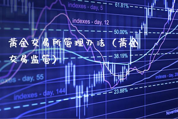 黄金交易所管理办法（黄金交易监管）_https://www.xmqjcw.com_期货行情_第1张
