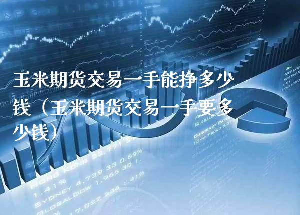 玉米期货交易一手能挣多少钱（玉米期货交易一手要多少钱）_https://www.xmqjcw.com_期货投资_第1张
