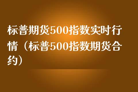 标普期货500指数实时行情（标普500指数期货合约）_https://www.xmqjcw.com_期货投资_第1张