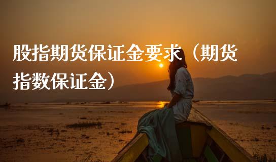 股指期货保证金要求（期货指数保证金）_https://www.xmqjcw.com_期货直播室_第1张