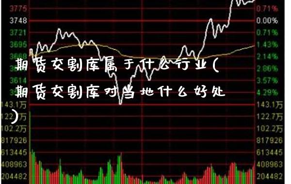 期货交割库属于什么行业(期货交割库对当地什么好处)_https://www.xmqjcw.com_期货百科_第1张