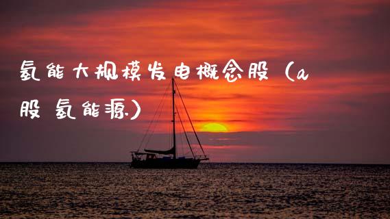 氢能大规模发电概念股（a股 氢能源）_https://www.xmqjcw.com_股票投资_第1张