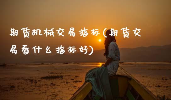 期货机械交易指标(期货交易看什么指标好)_https://www.xmqjcw.com_期货百科_第1张