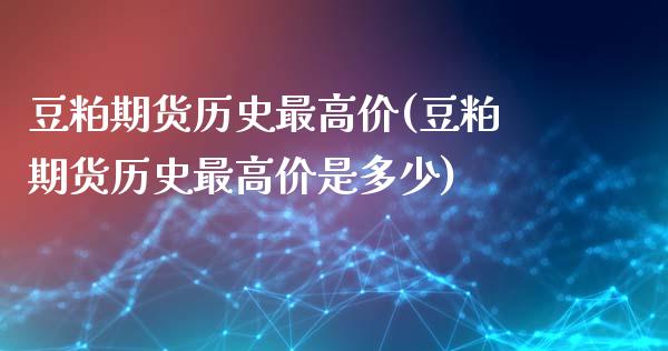 豆粕期货历史最高价(豆粕期货历史最高价是多少)_https://www.xmqjcw.com_期货百科_第1张