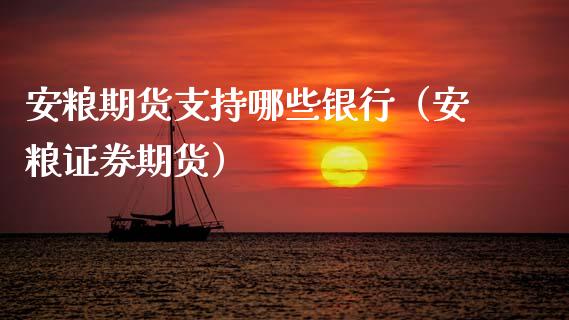 安粮期货支持哪些银行（安粮证券期货）_https://www.xmqjcw.com_期货行情_第1张