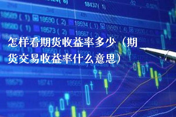 怎样看期货收益率多少（期货交易收益率什么意思）_https://www.xmqjcw.com_期货行情_第1张