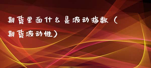 期货里面什么是波动指数（期货波动性）_https://www.xmqjcw.com_期货直播室_第1张