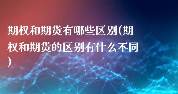 期权和期货有哪些区别(期权和期货的区别有什么不同)_https://www.xmqjcw.com_期货开户_第1张