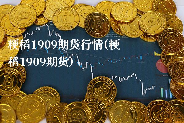 粳稻1909期货行情(粳稻1909期货)_https://www.xmqjcw.com_期货直播室_第1张