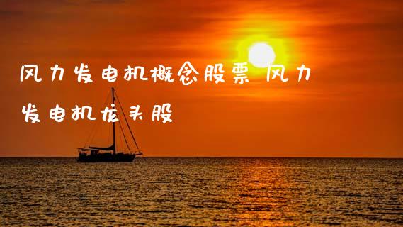 风力发电机概念股票 风力发电机龙头股_https://www.xmqjcw.com_股票投资_第1张