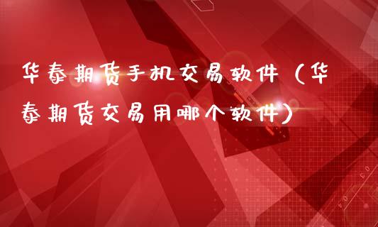 华泰期货手机交易软件（华泰期货交易用哪个软件）_https://www.xmqjcw.com_期货投资_第1张