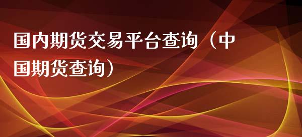 国内期货交易平台查询（中国期货查询）_https://www.xmqjcw.com_期货直播室_第1张