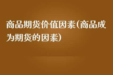 商品期货价值因素(商品成为期货的因素)_https://www.xmqjcw.com_基金理财_第1张