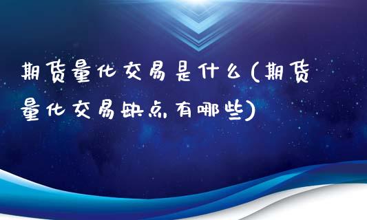 期货量化交易是什么(期货量化交易缺点有哪些)_https://www.xmqjcw.com_基金理财_第1张