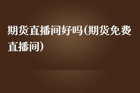 期货直播间好吗(期货免费直播间)_期货百科_第1张_秦聚理财 期货直播间好吗(期货免费直播间)_https://www.xmqjcw.com_期货百科_第1张