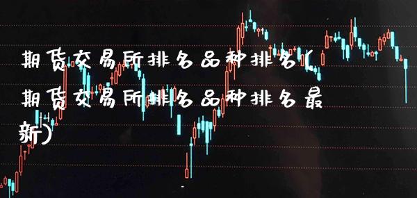 期货交易所排名品种排名(期货交易所排名品种排名最新)_https://www.xmqjcw.com_期货行情_第1张