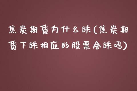 焦炭期货为什么跌(焦炭期货下跌相应的股票会跌吗)_https://www.xmqjcw.com_股票投资_第1张