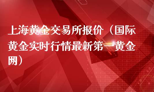 上海黄金交易所报价（国际黄金实时行情最新第一黄金网）_https://www.xmqjcw.com_期货直播室_第1张