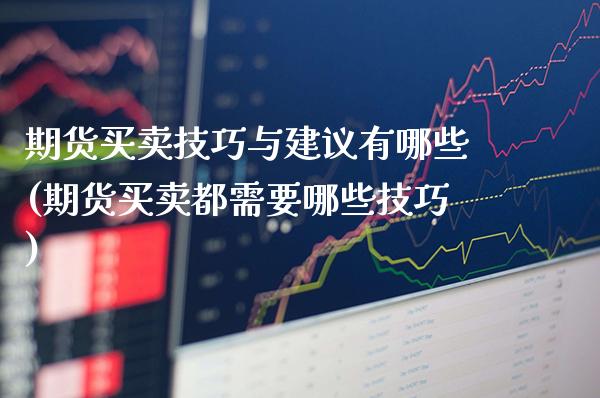 期货买卖技巧与建议有哪些(期货买卖都需要哪些技巧)_https://www.xmqjcw.com_股票投资_第1张