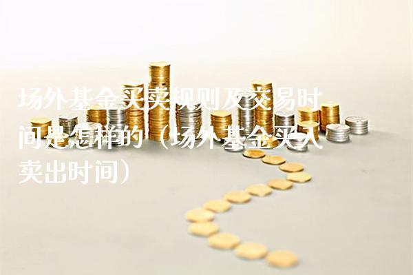 场外基金买卖规则及交易时间是怎样的（场外基金买入卖出时间）_https://www.xmqjcw.com_基金理财_第1张