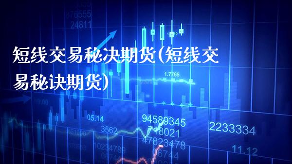 短线交易秘决期货(短线交易秘诀期货)_https://www.xmqjcw.com_期货投资_第1张